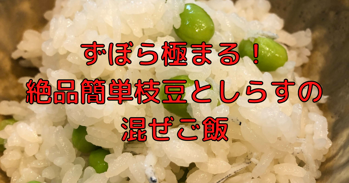 ずぼら極まる！ 絶品簡単枝豆としらすの 混ぜご飯.png(857690 byte)